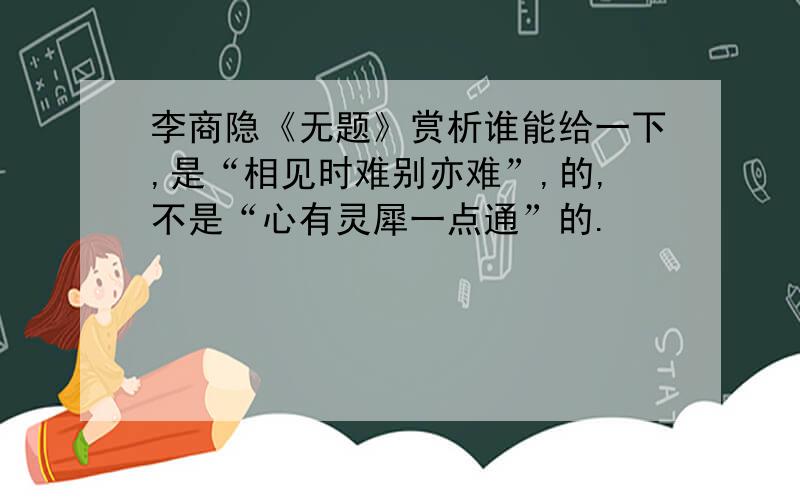 李商隐《无题》赏析谁能给一下,是“相见时难别亦难”,的,不是“心有灵犀一点通”的.