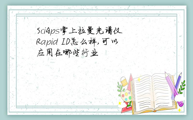 SciAps掌上拉曼光谱仪 Rapid ID怎么样,可以应用在哪些行业