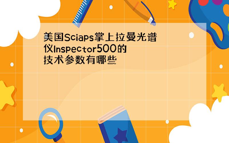 美国Sciaps掌上拉曼光谱仪Inspector500的技术参数有哪些