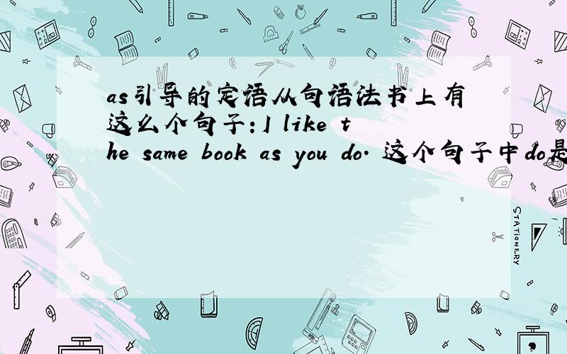 as引导的定语从句语法书上有这么个句子：I like the same book as you do. 这个句子中do是