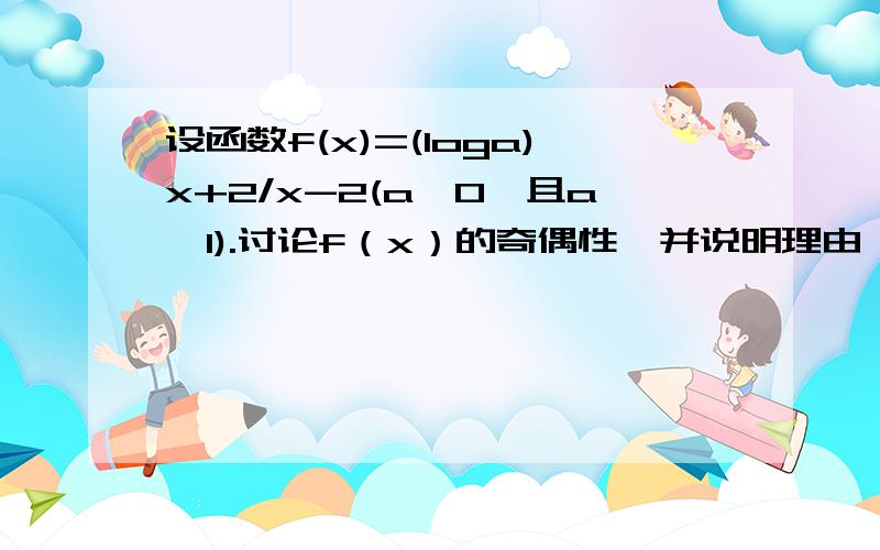 设函数f(x)=(loga)x+2/x-2(a>0,且a≠1).讨论f（x）的奇偶性,并说明理由