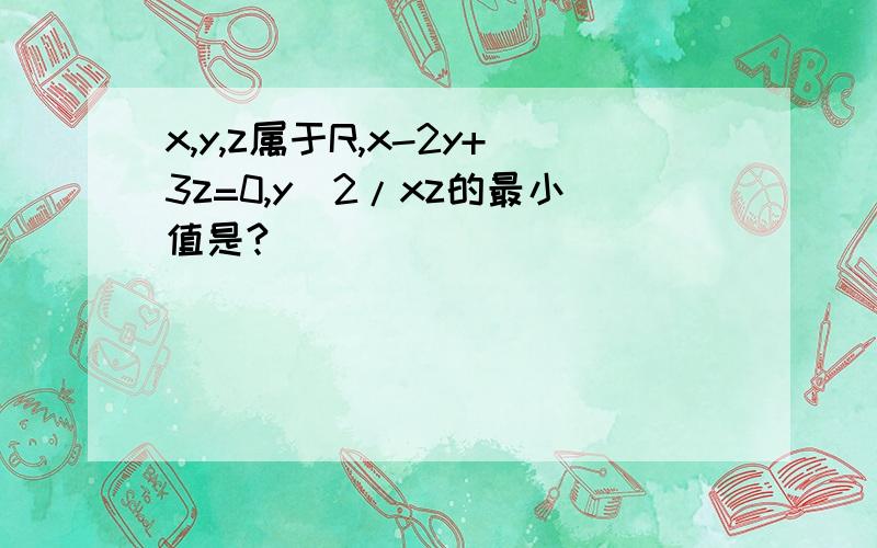 x,y,z属于R,x-2y+3z=0,y^2/xz的最小值是?