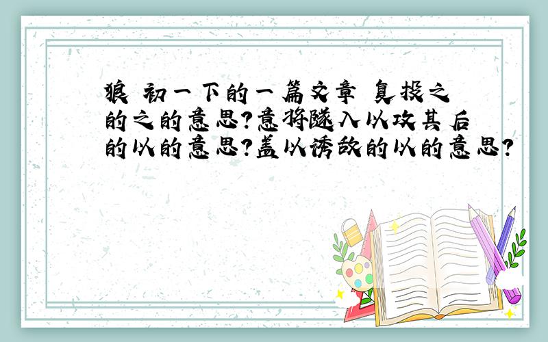 狼 初一下的一篇文章 复投之的之的意思?意将隧入以攻其后的以的意思?盖以诱敌的以的意思?