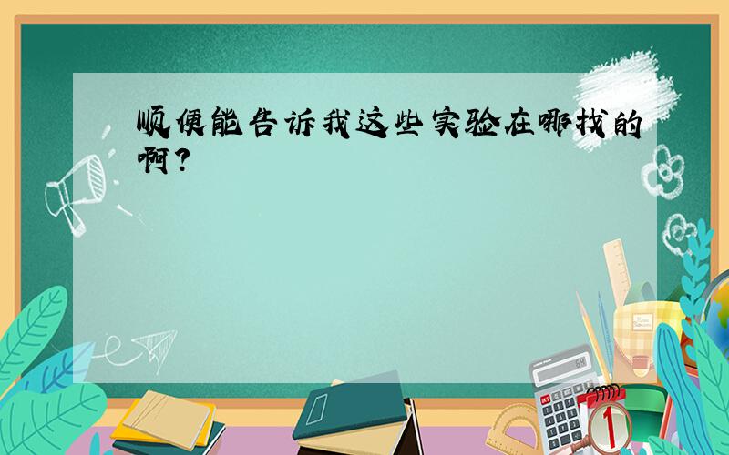 顺便能告诉我这些实验在哪找的啊?