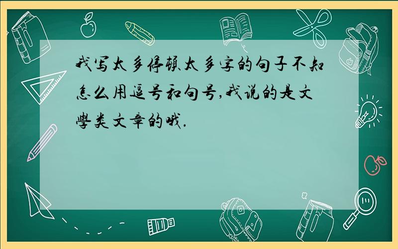 我写太多停顿太多字的句子不知怎么用逗号和句号,我说的是文学类文章的哦.