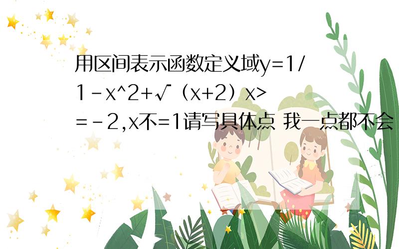 用区间表示函数定义域y=1/1-x^2+√（x+2）x>=-2,x不=1请写具体点 我一点都不会