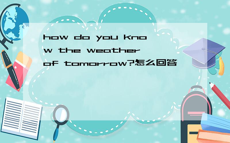 how do you know the weather of tomorrow?怎么回答