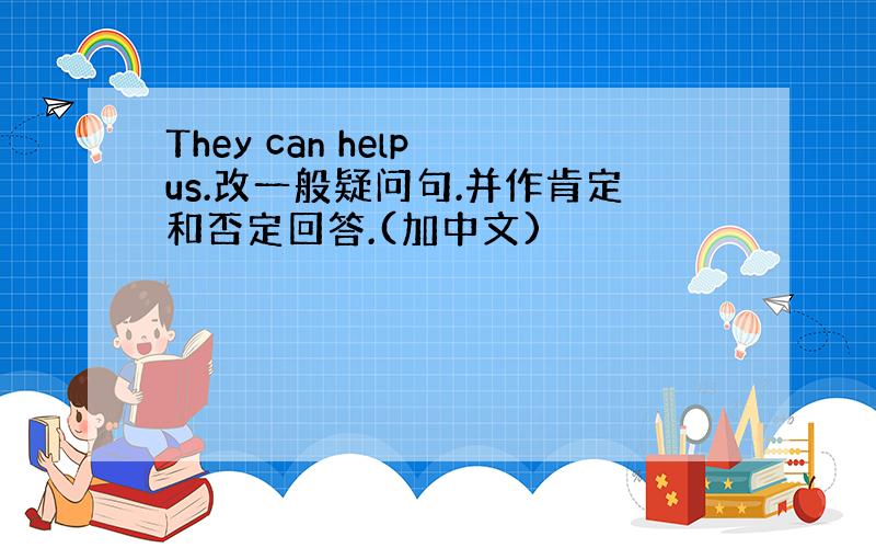 They can help us.改一般疑问句.并作肯定和否定回答.(加中文)