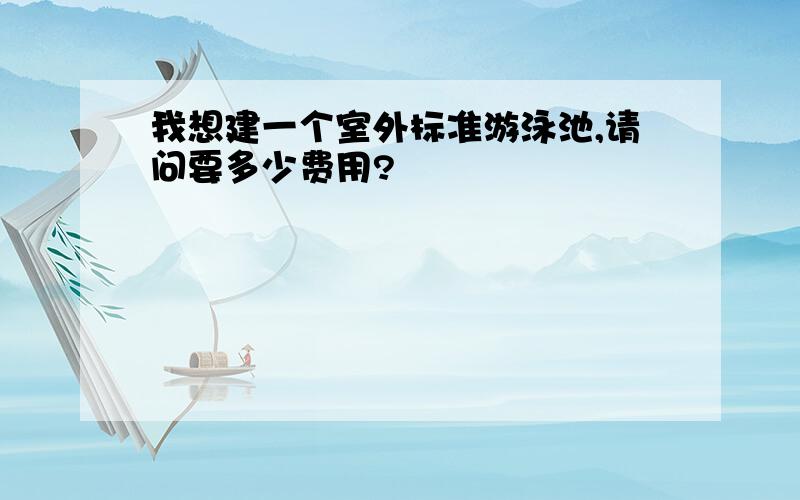 我想建一个室外标准游泳池,请问要多少费用?