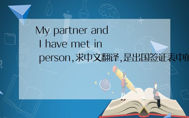 My partner and I have met in person,求中文翻译,是出国签证表中的一个选项,