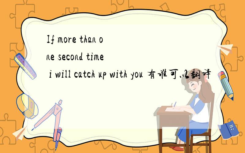 If more than one second time i will catch up with you 有谁可以翻译