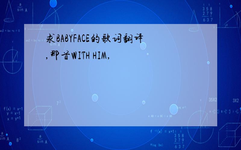 求BABYFACE的歌词翻译,那首WITH HIM,