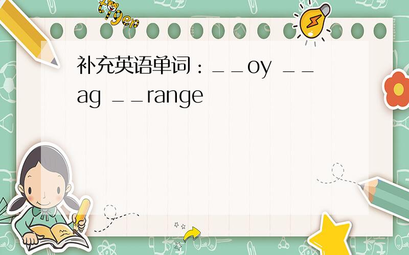 补充英语单词：__oy __ag __range