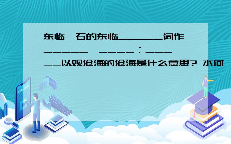 东临碣石的东临_____词作_____,____；_____以观沧海的沧海是什么意思? 水何澹澹的何_____澹澹___