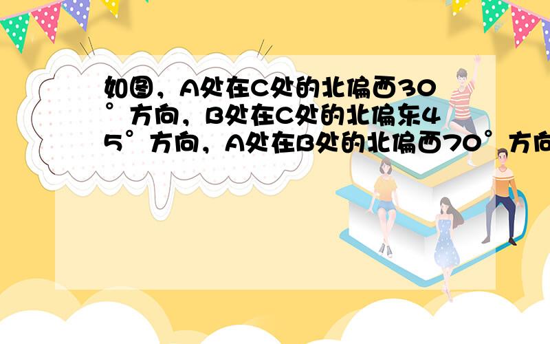 如图，A处在C处的北偏西30°方向，B处在C处的北偏东45°方向，A处在B处的北偏西70°方向，求∠BAC．