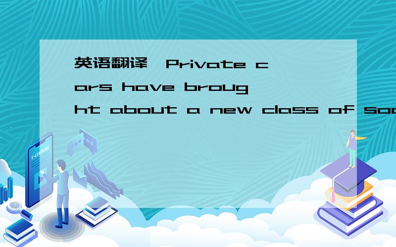 英语翻译【Private cars have brought about a new class of society】