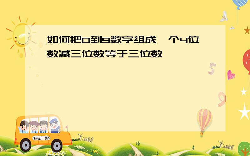 如何把0到9数字组成一个4位数减三位数等于三位数