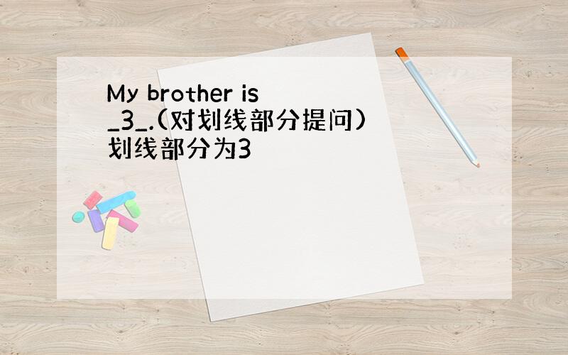 My brother is _3_.(对划线部分提问) 划线部分为3