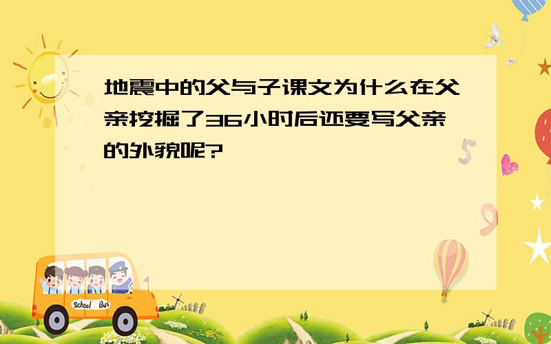 地震中的父与子课文为什么在父亲挖掘了36小时后还要写父亲的外貌呢?