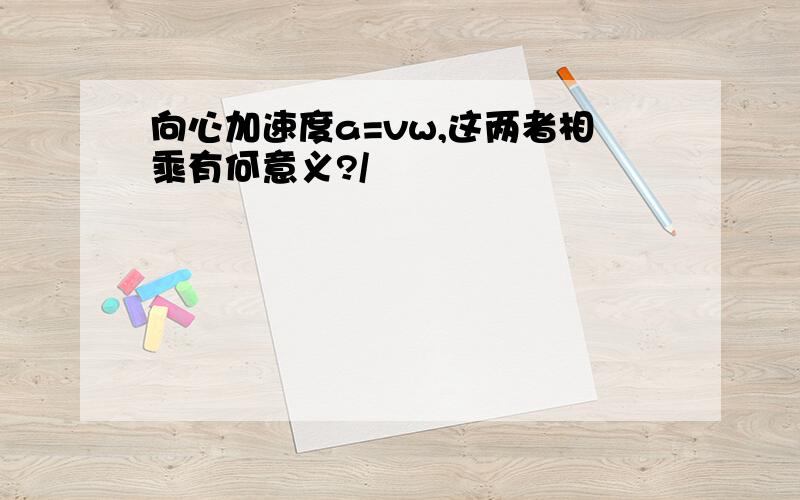 向心加速度a=vw,这两者相乘有何意义?/