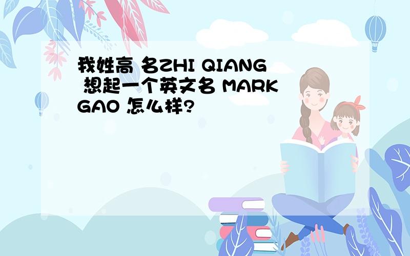 我姓高 名ZHI QIANG 想起一个英文名 MARK GAO 怎么样?