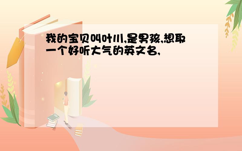 我的宝贝叫叶川,是男孩,想取一个好听大气的英文名,