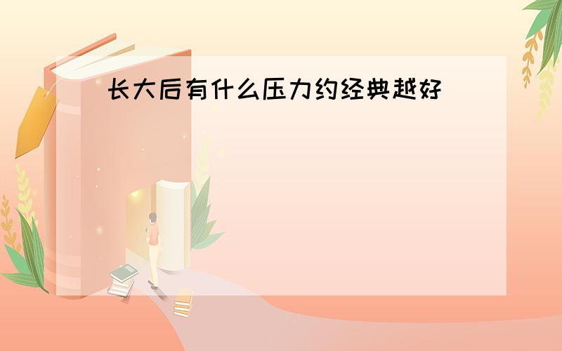 长大后有什么压力约经典越好