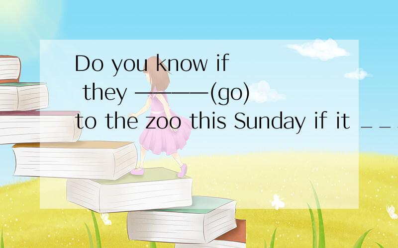 Do you know if they ————(go)to the zoo this Sunday if it ___