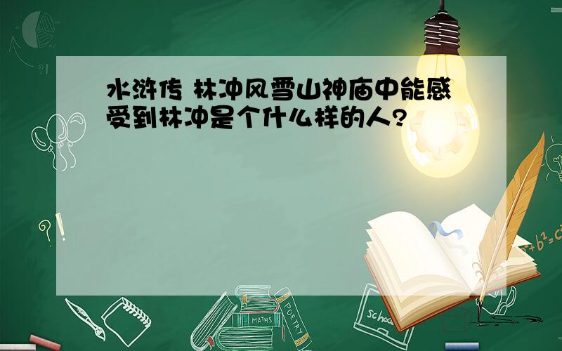 水浒传 林冲风雪山神庙中能感受到林冲是个什么样的人?