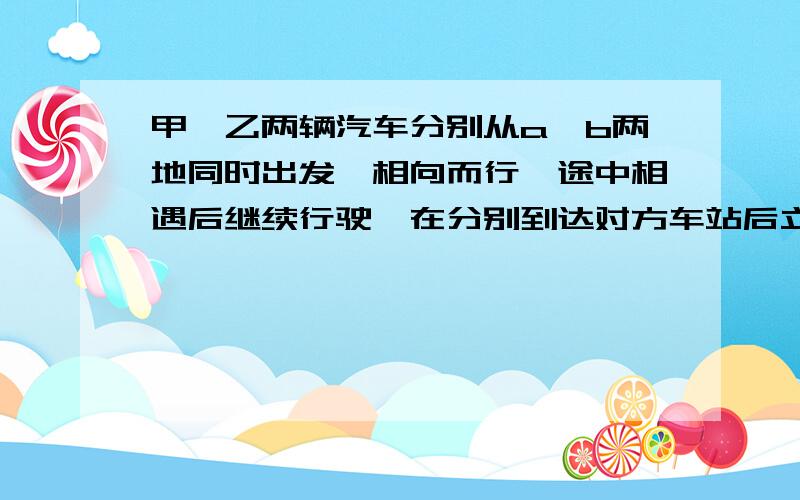 甲、乙两辆汽车分别从a、b两地同时出发,相向而行,途中相遇后继续行驶,在分别到达对方车站后立即返回,两车第二次相遇时距离