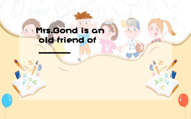 Mrs.Bond is an old friend of _______