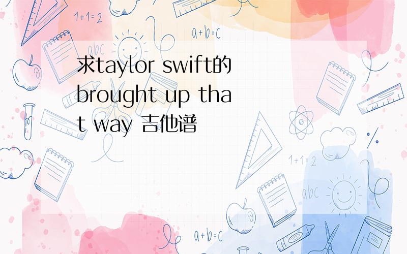 求taylor swift的brought up that way 吉他谱