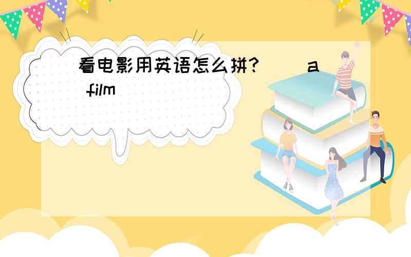 看电影用英语怎么拼?( )a film