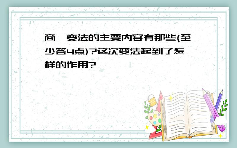 商鞅变法的主要内容有那些(至少答4点)?这次变法起到了怎样的作用?