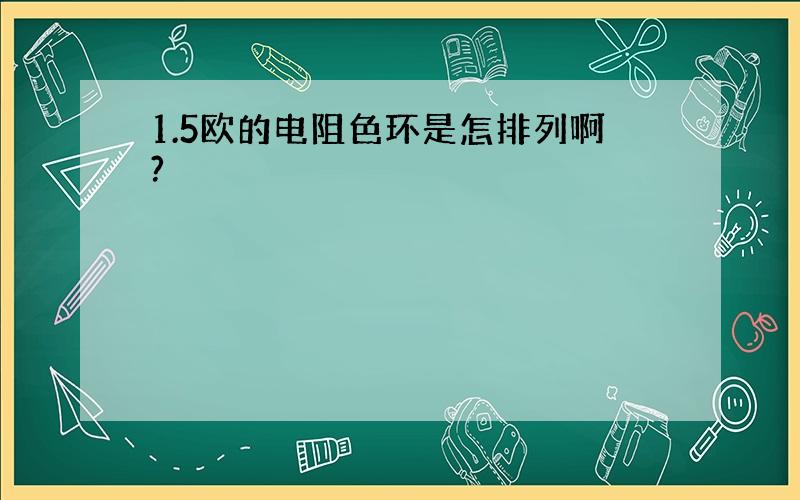 1.5欧的电阻色环是怎排列啊?