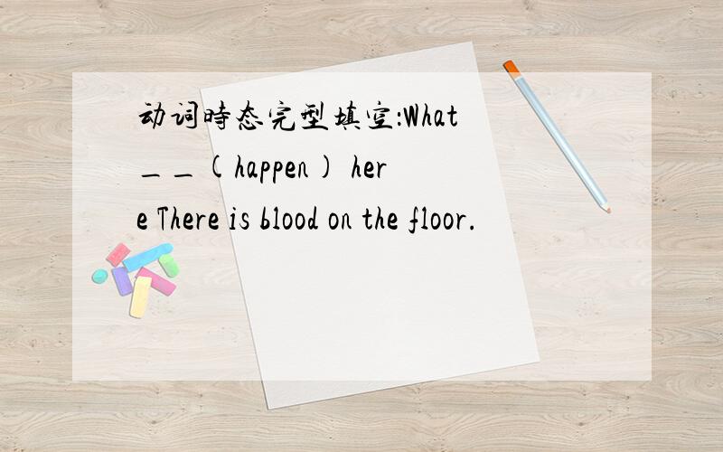 动词时态完型填空：What __(happen) here There is blood on the floor.