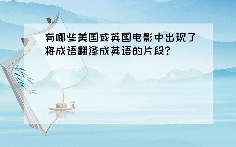 有哪些美国或英国电影中出现了将成语翻译成英语的片段?