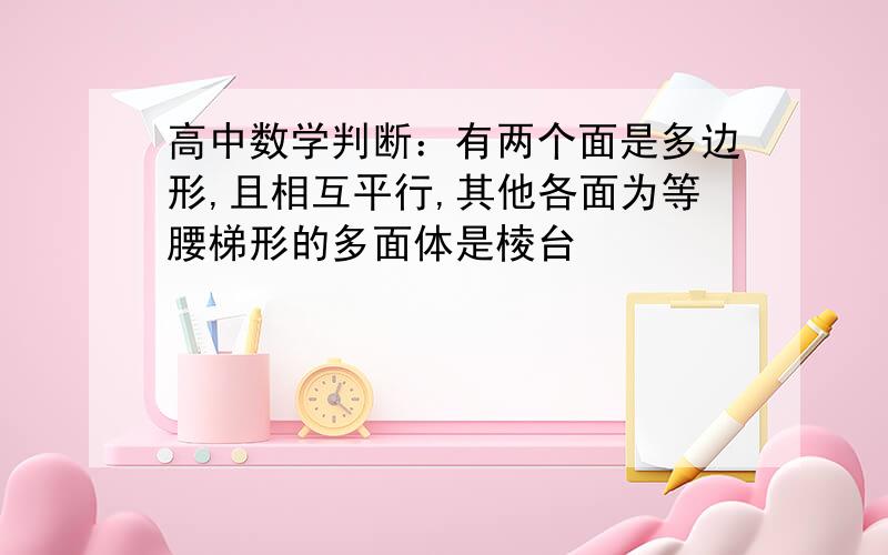 高中数学判断：有两个面是多边形,且相互平行,其他各面为等腰梯形的多面体是棱台