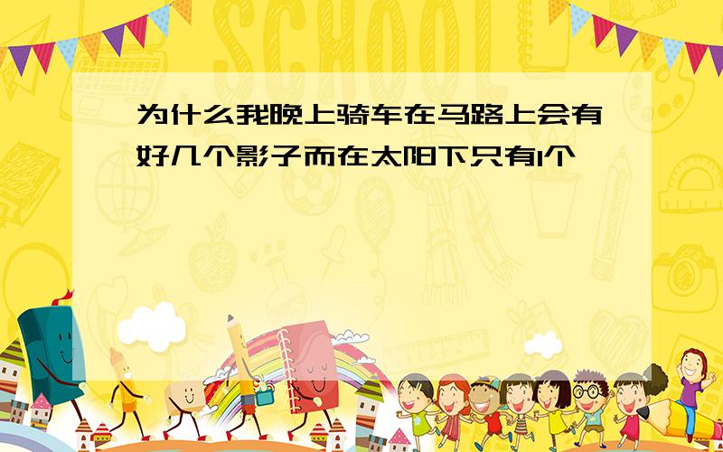 为什么我晚上骑车在马路上会有好几个影子而在太阳下只有1个