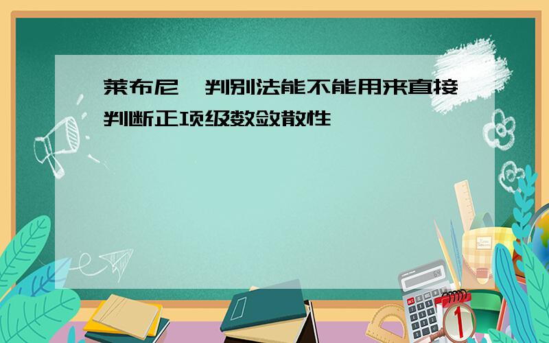 莱布尼茨判别法能不能用来直接判断正项级数敛散性