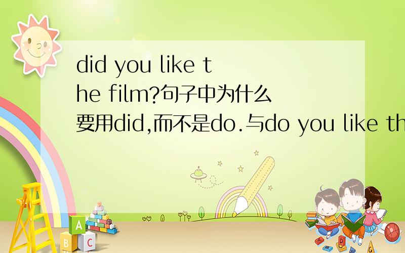 did you like the film?句子中为什么要用did,而不是do.与do you like the fil