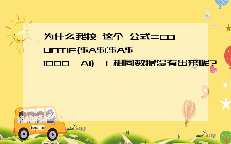 为什么我按 这个 公式=COUNTIF($A$1:$A$1000,A1)>1 相同数据没有出来呢?