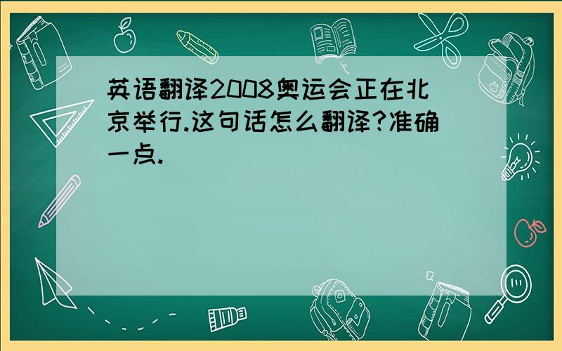 英语翻译2008奥运会正在北京举行.这句话怎么翻译?准确一点.