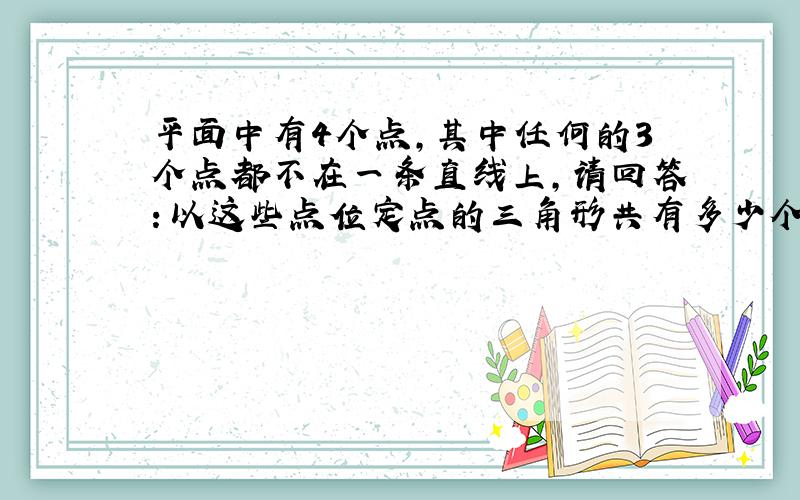 平面中有4个点,其中任何的3个点都不在一条直线上,请回答：以这些点位定点的三角形共有多少个?其中,最多有多少个锐角三角形