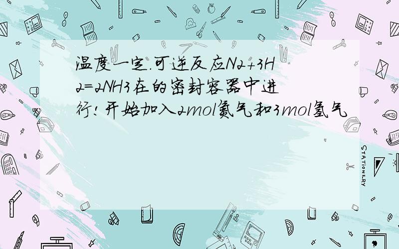 温度一定.可逆反应N2+3H2=2NH3在的密封容器中进行!开始加入2mol氮气和3mol氢气