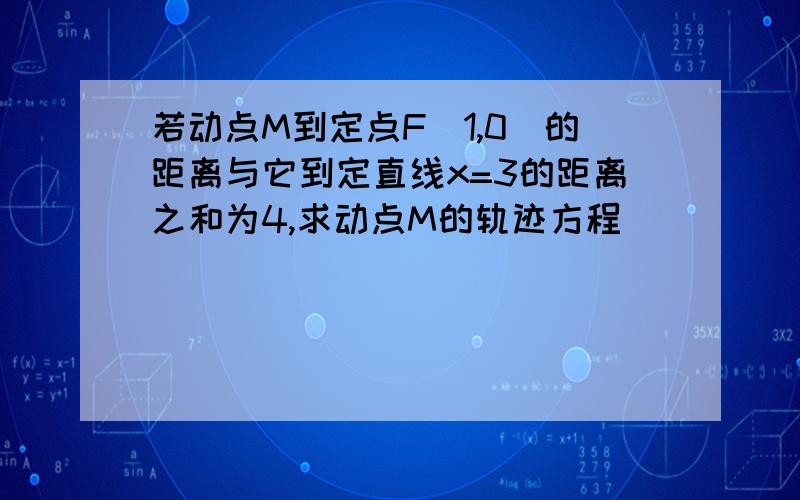 若动点M到定点F(1,0)的距离与它到定直线x=3的距离之和为4,求动点M的轨迹方程