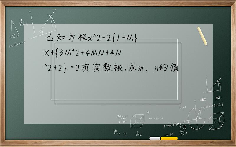 已知方程x^2+2{1+M}X+{3M^2+4MN+4N^2+2}=0有实数根.求m、n的值