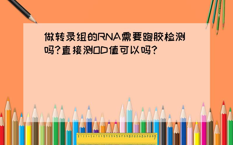 做转录组的RNA需要跑胶检测吗?直接测OD值可以吗?