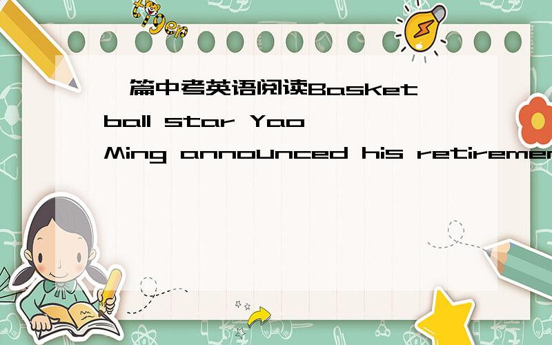 一篇中考英语阅读Basketball star Yao Ming announced his retirement on