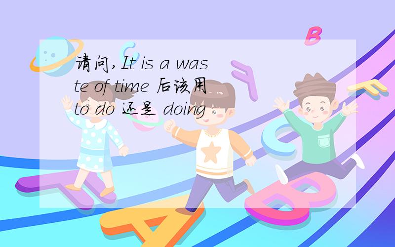 请问,It is a waste of time 后该用to do 还是 doing